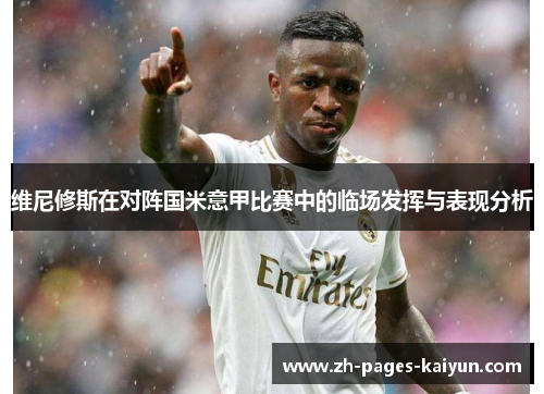 维尼修斯在对阵国米意甲比赛中的临场发挥与表现分析 维尼修斯在对阵国米意甲比赛中的临场发挥与表现分析