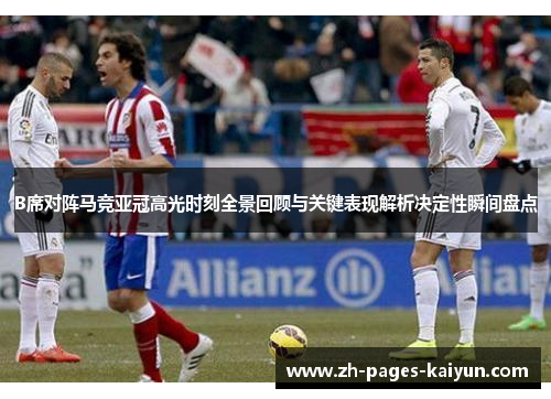 B席对阵马竞亚冠高光时刻全景回顾与关键表现解析决定性瞬间盘点 B席对阵马竞亚冠高光时刻全景回顾与关键表现解析决定性瞬间盘点