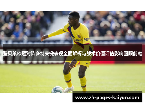 登贝莱欧冠对阵多特关键表现全面解析与战术价值评估影响回顾前瞻