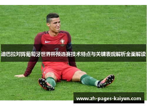 迪巴拉对阵葡萄牙世界杯预选赛技术特点与关键表现解析全面解读 迪巴拉对阵葡萄牙世界杯预选赛技术特点与关键表现解析全面解读