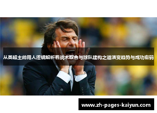 从英超主帅用人逻辑解析看战术取舍与球队建构之道演变趋势与成功密码