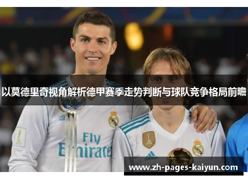 以莫德里奇视角解析德甲赛季走势判断与球队竞争格局前瞻