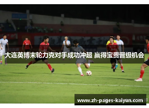 大连英博末轮力克对手成功冲超 赢得宝贵晋级机会